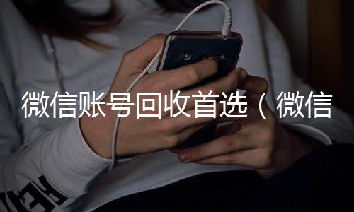 微信账号回收长期收购微信号首选（微信帐号回收）
